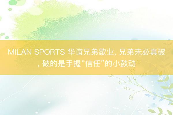 MILAN SPORTS 华谊兄弟歇业, 兄弟未必真破, 破的是手握“信任”的小鼓动