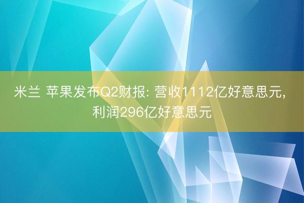 米兰 苹果发布Q2财报: 营收1112亿好意思元, 利润296亿好意思元